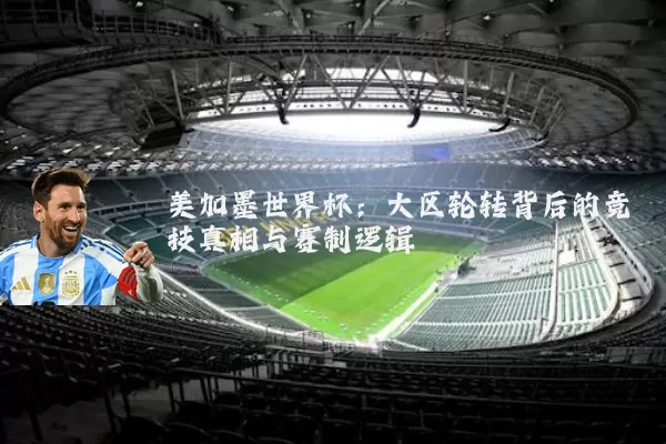 美加墨世界杯：大区轮转背后的竞技真相与赛制逻辑