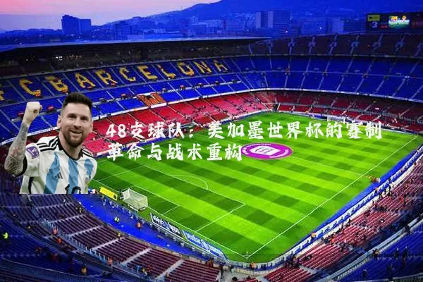 48支球队：美加墨世界杯的赛制革命与战术重构