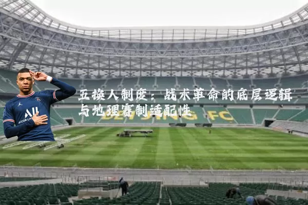 五换人制度:战术革命的底层逻辑与地理赛制适配性