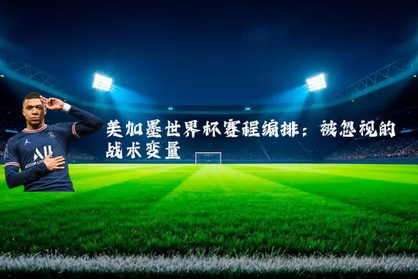 美加墨世界杯赛程编排：被忽视的战术变量
