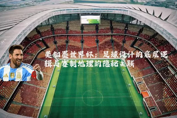 美加墨世界杯:足球设计的底层逻辑与赛制地理的隐秘关联
