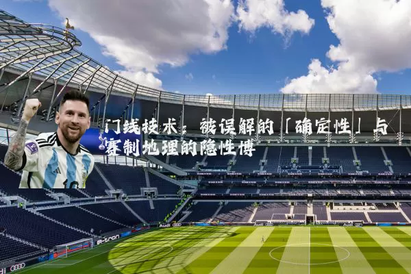 门线技术:被误解的「确定性」与赛制地理的隐性博弈