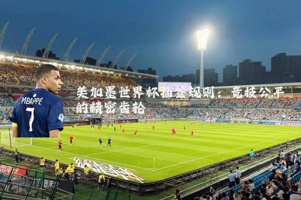 美加墨世界杯抽签规则：竞技公平的精密齿轮