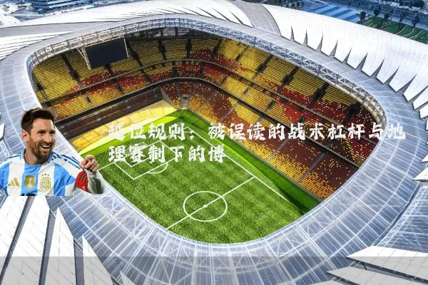 越位规则：被误读的战术杠杆与地理赛制下的博弈