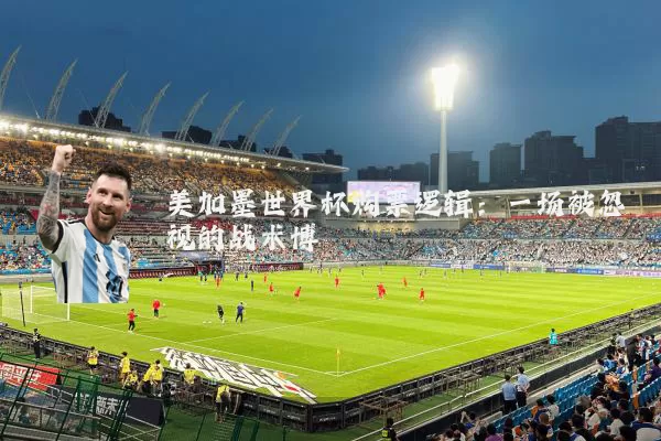 美加墨世界杯购票逻辑：一场被忽视的战术博弈