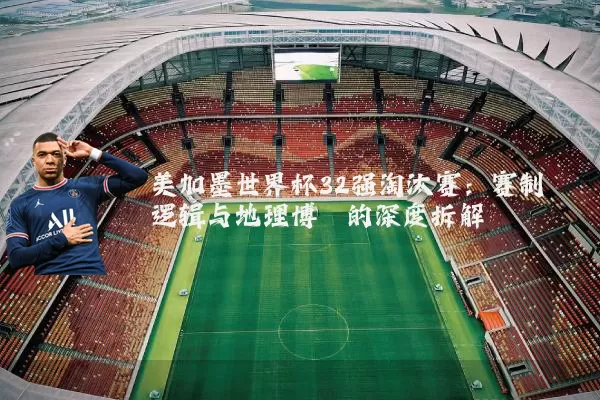 美加墨世界杯32强淘汰赛：赛制逻辑与地理博弈的深度拆解