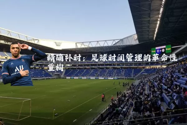 精确补时：足球时间管理的革命性重构