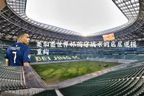 美加墨世界杯防守战术的底层逻辑重构