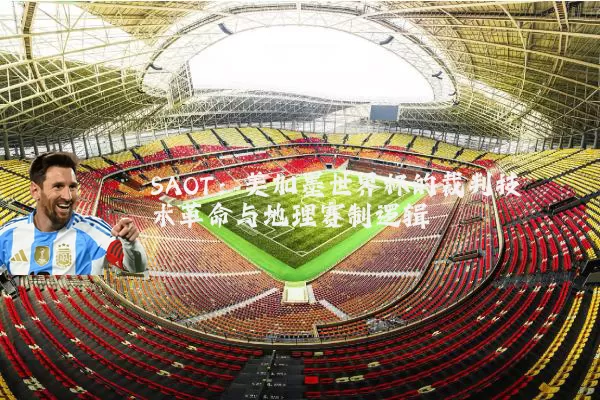 SAOT：美加墨世界杯的裁判技术革命与地理赛制逻辑