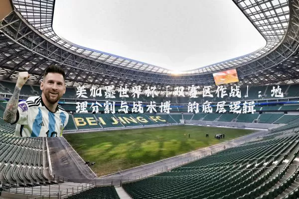 美加墨世界杯「双赛区作战」:地理分割与战术博弈的底层逻辑