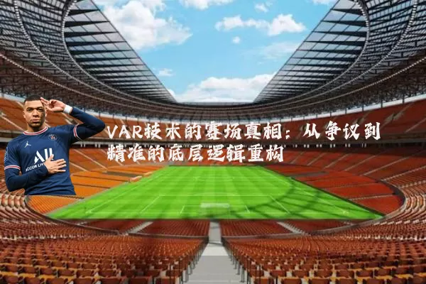 VAR技术的赛场真相:从争议到精准的底层逻辑重构